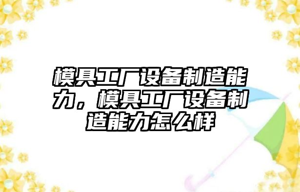 模具工廠(chǎng)設備制造能力，模具工廠(chǎng)設備制造能力怎么樣