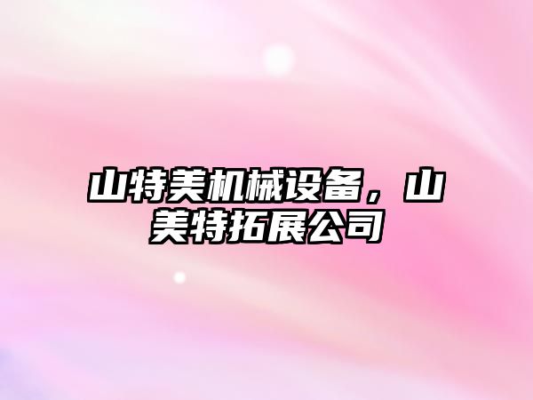 山特美機械設備，山美特拓展公司