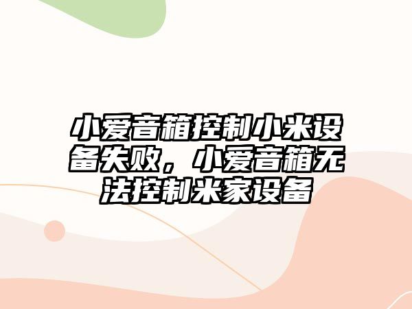 小愛(ài)音箱控制小米設備失敗，小愛(ài)音箱無(wú)法控制米家設備
