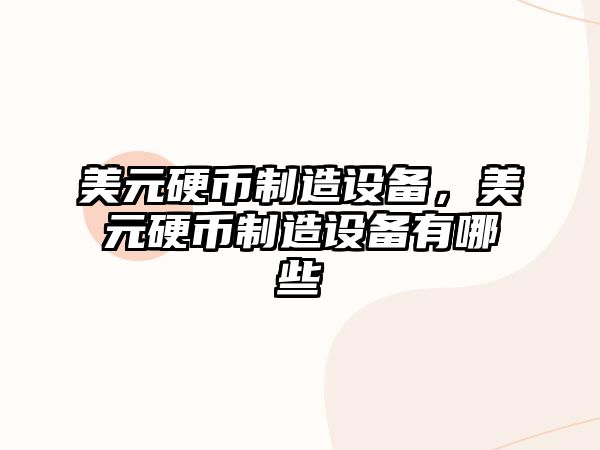 美元硬幣制造設備，美元硬幣制造設備有哪些