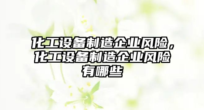 化工設備制造企業(yè)風(fēng)險，化工設備制造企業(yè)風(fēng)險有哪些