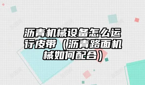 瀝青機械設備怎么運行皮帶（瀝青路面機械如何配合）