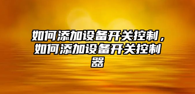 如何添加設備開(kāi)關(guān)控制，如何添加設備開(kāi)關(guān)控制器