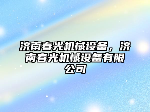 濟南春光機械設備，濟南春光機械設備有限公司
