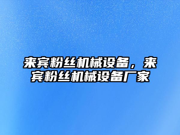來(lái)賓粉絲機械設備，來(lái)賓粉絲機械設備廠(chǎng)家