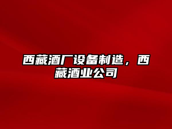 西藏酒廠(chǎng)設備制造，西藏酒業(yè)公司