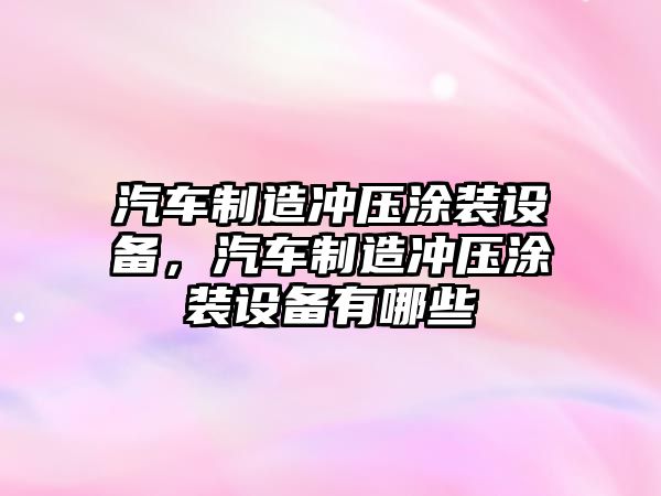 汽車(chē)制造沖壓涂裝設備，汽車(chē)制造沖壓涂裝設備有哪些