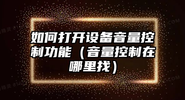 如何打開(kāi)設備音量控制功能（音量控制在哪里找）