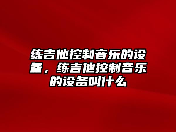 練吉他控制音樂(lè )的設備，練吉他控制音樂(lè )的設備叫什么