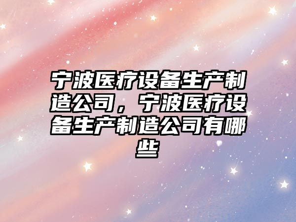 寧波醫療設備生產(chǎn)制造公司，寧波醫療設備生產(chǎn)制造公司有哪些