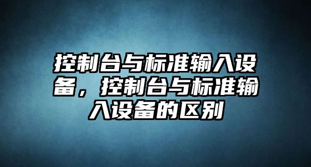 控制臺與標準輸入設備，控制臺與標準輸入設備的區別