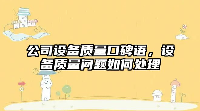 公司設備質(zhì)量口碑語(yǔ)，設備質(zhì)量問(wèn)題如何處理