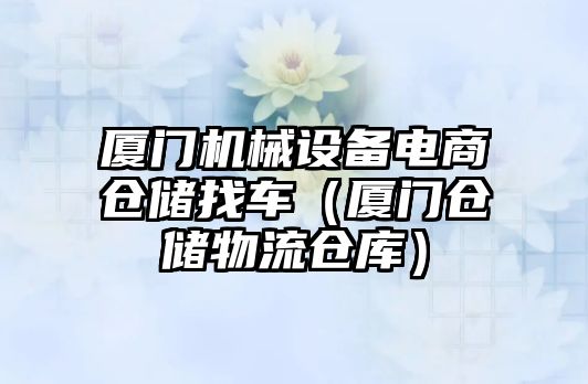 廈門(mén)機械設備電商倉儲找車(chē)（廈門(mén)倉儲物流倉庫）