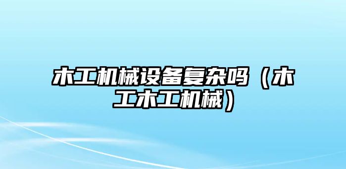 木工機械設備復雜嗎（木工木工機械）