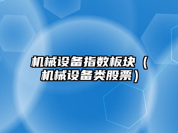 機械設備指數板塊（機械設備類(lèi)股票）