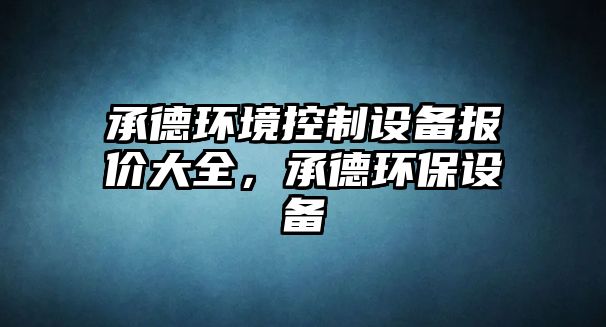承德環(huán)境控制設備報價(jià)大全，承德環(huán)保設備