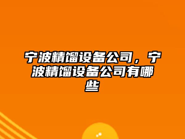 寧波精餾設備公司，寧波精餾設備公司有哪些