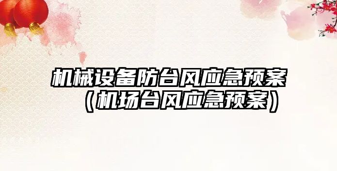 機械設備防臺風(fēng)應急預案（機場(chǎng)臺風(fēng)應急預案）