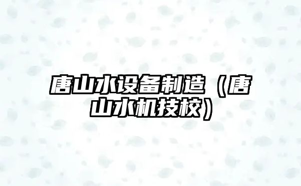 唐山水設備制造（唐山水機技校）