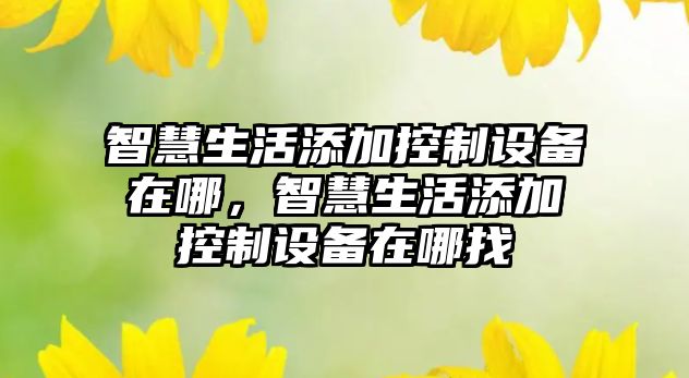 智慧生活添加控制設備在哪，智慧生活添加控制設備在哪找
