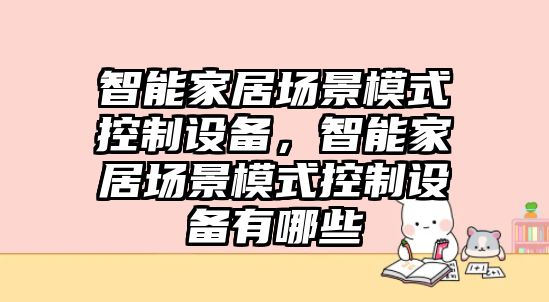 智能家居場(chǎng)景模式控制設備，智能家居場(chǎng)景模式控制設備有哪些