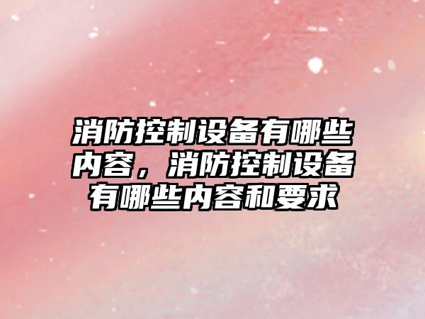 消防控制設備有哪些內容，消防控制設備有哪些內容和要求