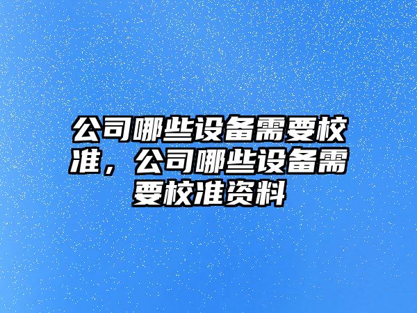 公司哪些設備需要校準，公司哪些設備需要校準資料