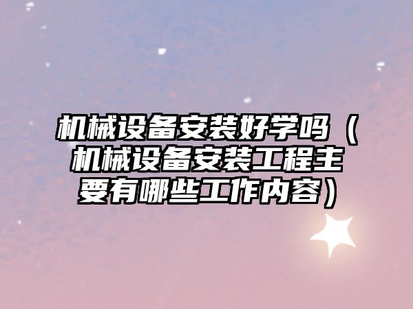機械設備安裝好學(xué)嗎（機械設備安裝工程主要有哪些工作內容）