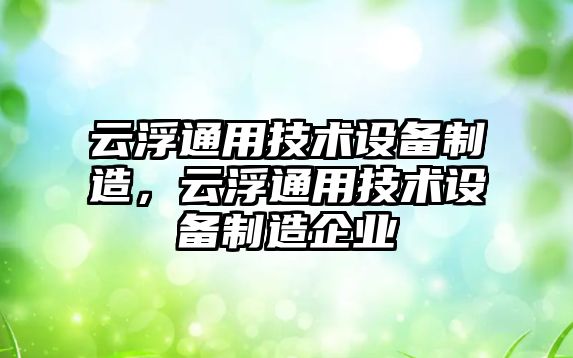云浮通用技術(shù)設備制造，云浮通用技術(shù)設備制造企業(yè)