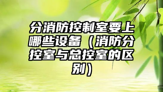 分消防控制室要上哪些設備（消防分控室與總控室的區別）