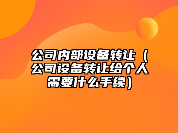 公司內部設備轉讓?zhuān)ü驹O備轉讓給個(gè)人需要什么手續）