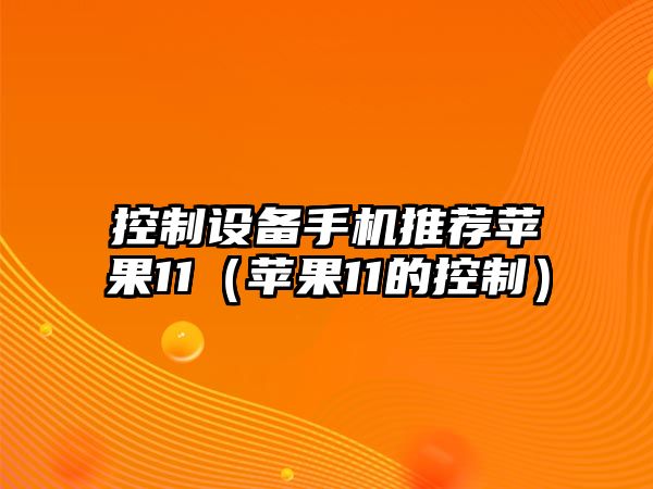 控制設備手機推薦蘋(píng)果11（蘋(píng)果11的控制）