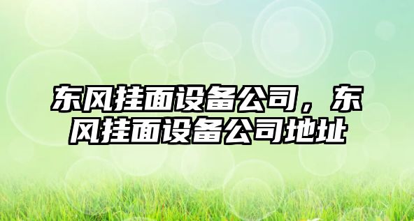 東風(fēng)掛面設備公司，東風(fēng)掛面設備公司地址
