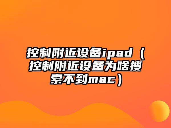 控制附近設備ipad（控制附近設備為啥搜索不到mac）