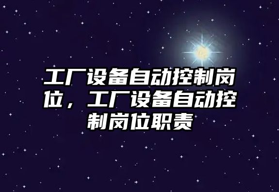 工廠(chǎng)設備自動(dòng)控制崗位，工廠(chǎng)設備自動(dòng)控制崗位職責