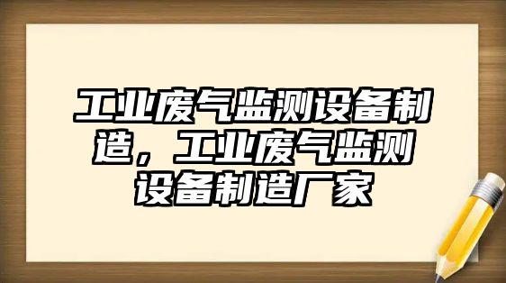工業(yè)廢氣監測設備制造，工業(yè)廢氣監測設備制造廠(chǎng)家