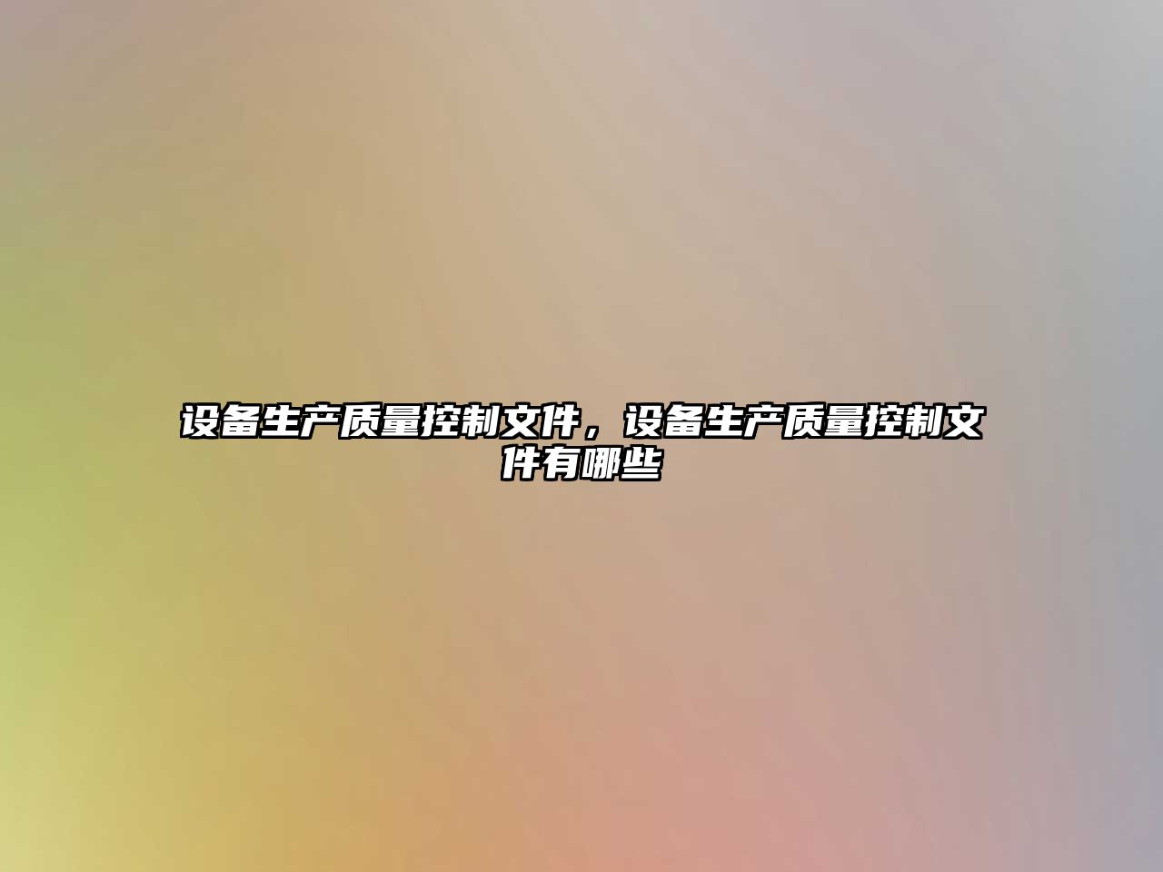 設備生產(chǎn)質(zhì)量控制文件，設備生產(chǎn)質(zhì)量控制文件有哪些
