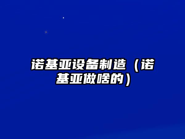 諾基亞設備制造（諾基亞做啥的）