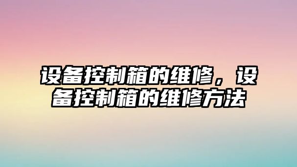 設備控制箱的維修，設備控制箱的維修方法