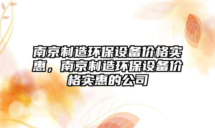 南京制造環(huán)保設備價(jià)格實(shí)惠，南京制造環(huán)保設備價(jià)格實(shí)惠的公司