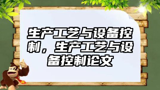 生產(chǎn)工藝與設備控制，生產(chǎn)工藝與設備控制論文