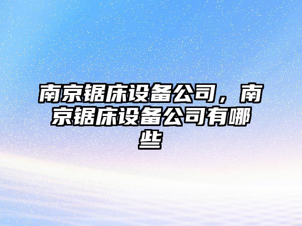 南京鋸床設備公司，南京鋸床設備公司有哪些