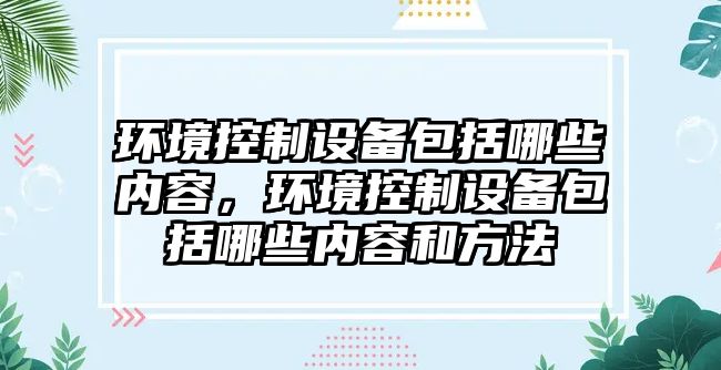 環(huán)境控制設備包括哪些內容，環(huán)境控制設備包括哪些內容和方法