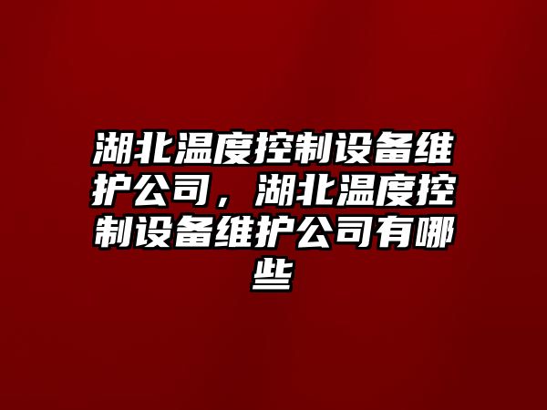 湖北溫度控制設備維護公司，湖北溫度控制設備維護公司有哪些