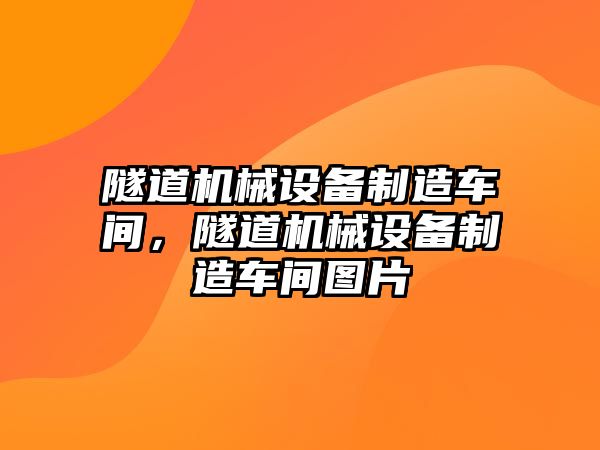 隧道機械設備制造車(chē)間，隧道機械設備制造車(chē)間圖片