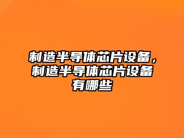 制造半導體芯片設備，制造半導體芯片設備有哪些