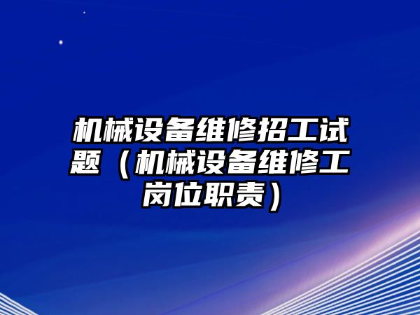 機械設備維修招工試題（機械設備維修工崗位職責）