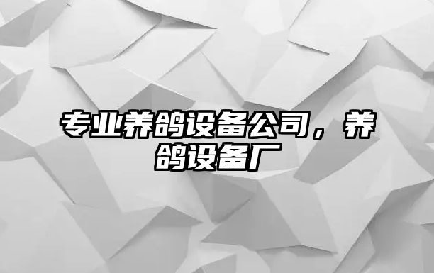 專(zhuān)業(yè)養鴿設備公司，養鴿設備廠(chǎng)