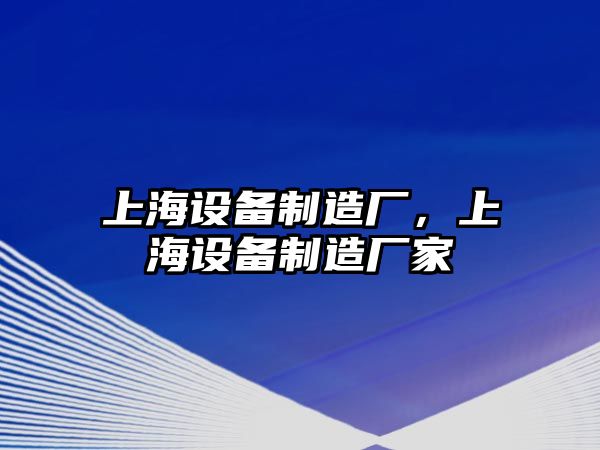 上海設備制造廠(chǎng)，上海設備制造廠(chǎng)家