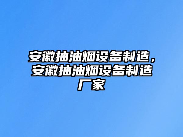 安徽抽油煙設備制造，安徽抽油煙設備制造廠(chǎng)家